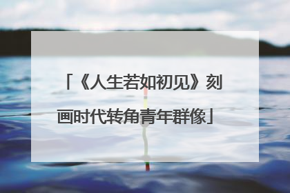 《人生若如初见》刻画时代转角青年群像