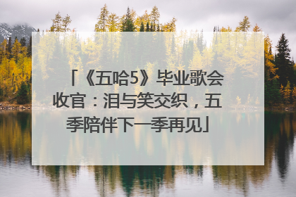 《五哈5》毕业歌会收官：泪与笑交织，五季陪伴下一季再见