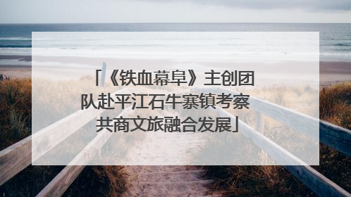 《铁血幕阜》主创团队赴平江石牛寨镇考察 共商文旅融合发展
