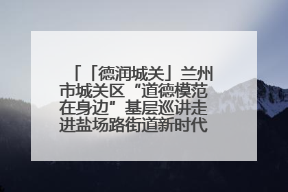 「德润城关」兰州市城关区“道德模范在身边”基层巡讲走进盐场路街道新时代文明实践所