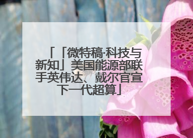 「微特稿·科技与新知」美国能源部联手英伟达、戴尔官宣下一代超算