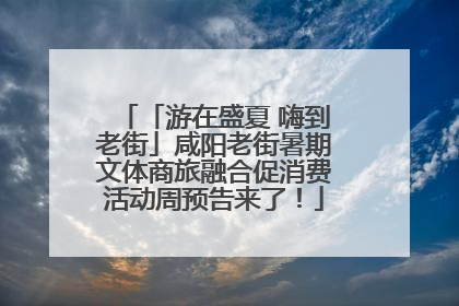 「游在盛夏 嗨到老街」咸阳老街暑期文体商旅融合促消费活动周预告来了！