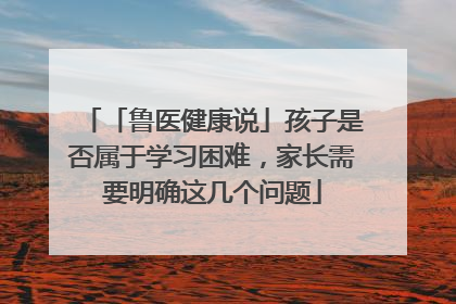 「鲁医健康说」孩子是否属于学习困难，家长需要明确这几个问题