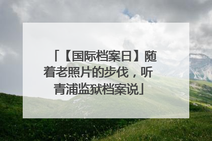 【国际档案日】随着老照片的步伐，听青浦监狱档案说