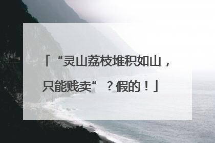 “灵山荔枝堆积如山，只能贱卖”？假的！
