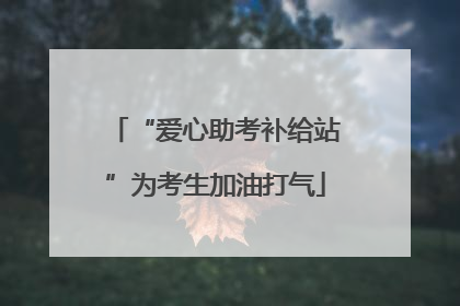 “爱心助考补给站”为考生加油打气