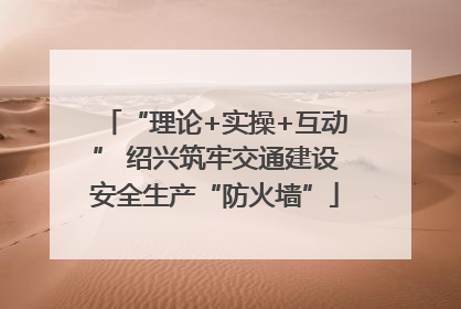 “理论+实操+互动” 绍兴筑牢交通建设安全生产“防火墙”
