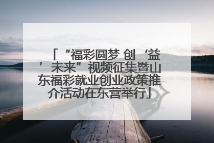 “福彩圆梦 创‘益’未来”视频征集暨山东福彩就业创业政策推介活动在东营举行