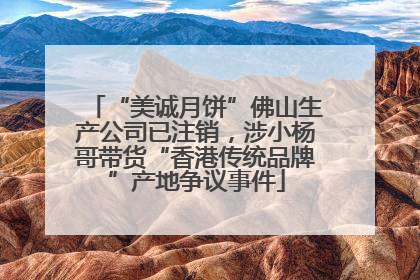 “美诚月饼”佛山生产公司已注销，涉小杨哥带货“香港传统品牌”产地争议事件