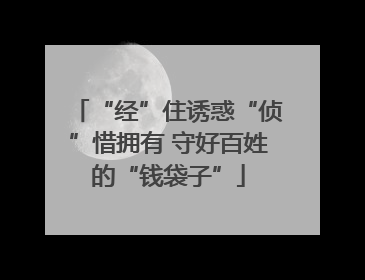 “经”住诱惑“侦”惜拥有 守好百姓的“钱袋子”