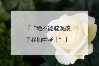 “绝不能耽误孩子参加中考！”