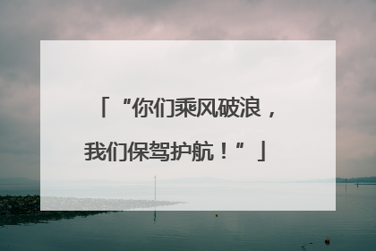 “你们乘风破浪，我们保驾护航！”