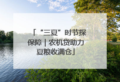 “三夏”时节探保障｜农机贷助力夏粮收满仓