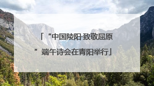 “中国陵阳·致敬屈原”端午诗会在青阳举行