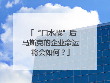 “口水战”后 马斯克的企业命运将会如何？