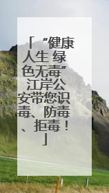 “健康人生 绿色无毒” 江岸公安带您识毒、防毒、拒毒！