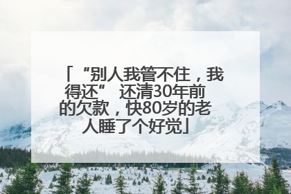 “别人我管不住，我得还” 还清30年前的欠款，快80岁的老人睡了个好觉