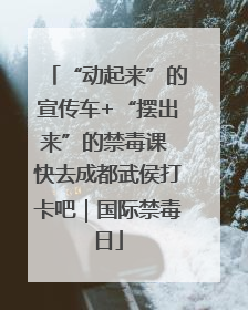 “动起来”的宣传车+“摆出来”的禁毒课 快去成都武侯打卡吧｜国际禁毒日