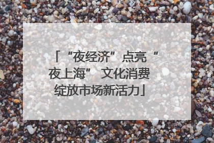 “夜经济”点亮“夜上海” 文化消费绽放市场新活力