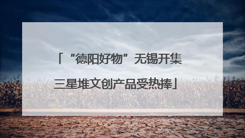 “德阳好物”无锡开集 三星堆文创产品受热捧