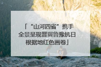 “山河四省”携手 全景呈现晋冀鲁豫抗日根据地红色画卷