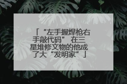 “左手握焊枪右手敲代码” 在三星堆修文物的他成了大“发明家”