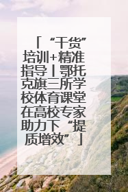 “干货”培训+精准指导丨鄂托克旗三所学校体育课堂在高校专家助力下“提质增效”