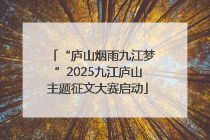 “庐山烟雨九江梦”2025九江庐山主题征文大赛启动