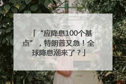 “应降息100个基点”，特朗普又急！全球降息潮来了？