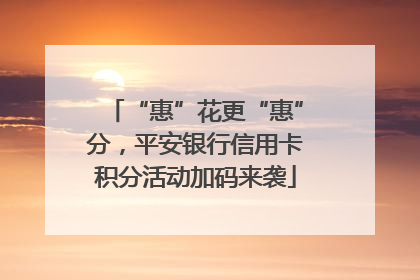 “惠”花更“惠”分，平安银行信用卡积分活动加码来袭