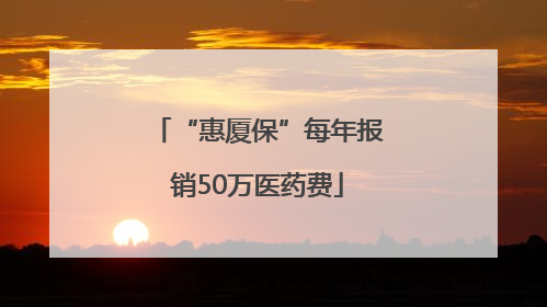 “惠厦保”每年报销50万医药费