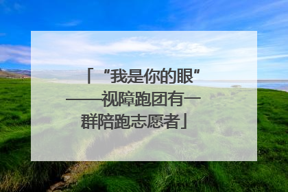 “我是你的眼”——视障跑团有一群陪跑志愿者