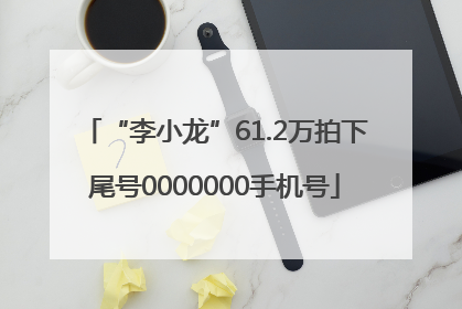 “李小龙”61.2万拍下尾号0000000手机号