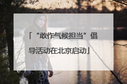 “敢作气候担当”倡导活动在北京启动