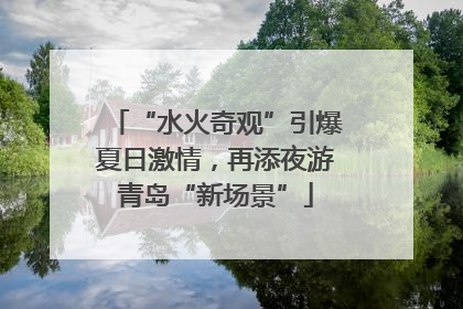 “水火奇观”引爆夏日激情，再添夜游青岛“新场景”