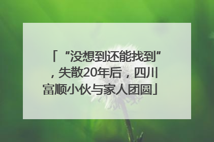 “没想到还能找到”，失散20年后，四川富顺小伙与家人团圆