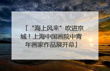 “海上风来”吹进京城！上海中国画院中青年画家作品展开幕