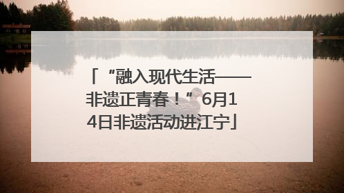 “融入现代生活——非遗正青春！”6月14日非遗活动进江宁