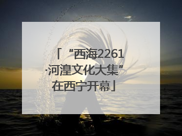 “西海2261·河湟文化大集”在西宁开幕