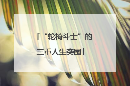“轮椅斗士”的三重人生突围
