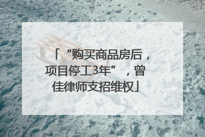 “购买商品房后，项目停工3年”，曾佳律师支招维权