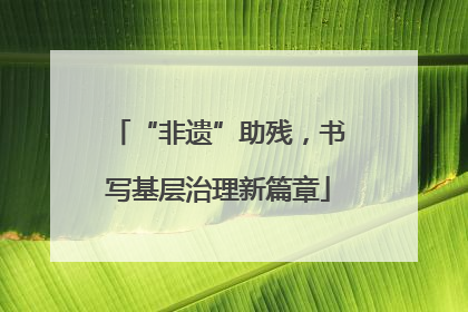 “非遗”助残，书写基层治理新篇章