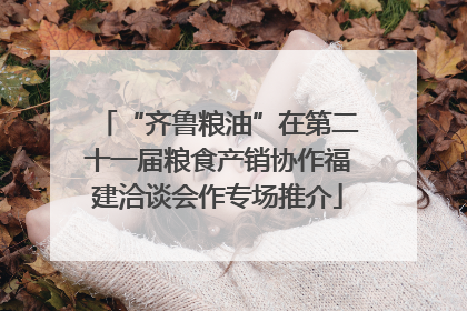 “齐鲁粮油”在第二十一届粮食产销协作福建洽谈会作专场推介