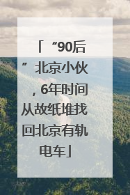 “90后”北京小伙，6年时间从故纸堆找回北京有轨电车