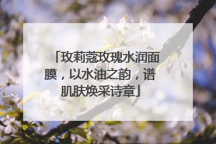 玫莉蔻玫瑰水润面膜，以水油之韵，谱肌肤焕采诗章