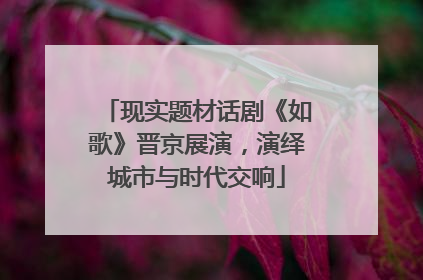现实题材话剧《如歌》晋京展演，演绎城市与时代交响