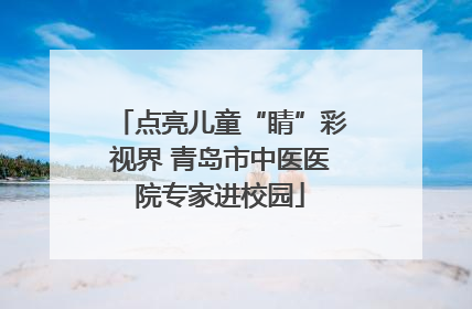 点亮儿童“睛”彩视界 青岛市中医医院专家进校园