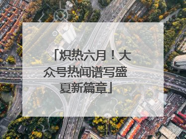 炽热六月！大众号热闻谱写盛夏新篇章