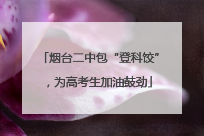 烟台二中包“登科饺”，为高考生加油鼓劲