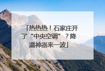 热热热！石家庄开了“中央空调”？降温神器来一波